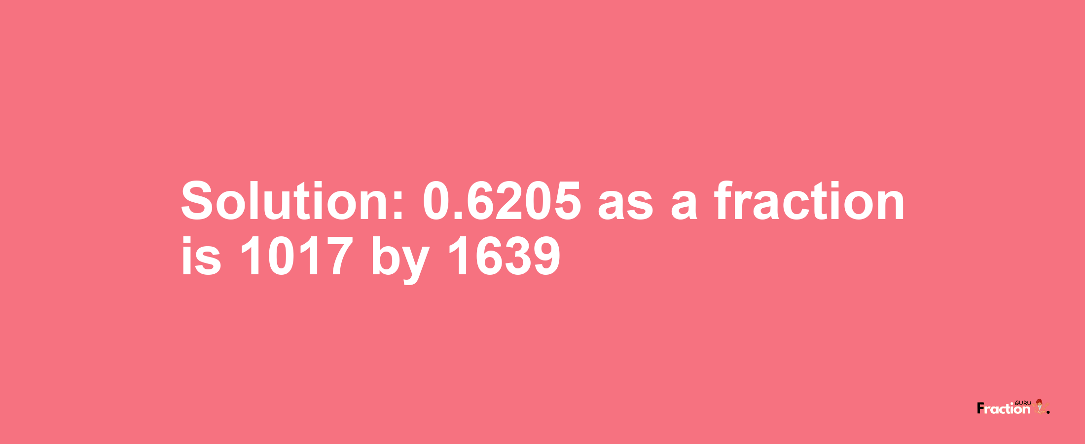 Solution:0.6205 as a fraction is 1017/1639